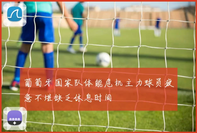 葡萄牙国家队体能危机主力球员疲惫不堪缺乏休息时间