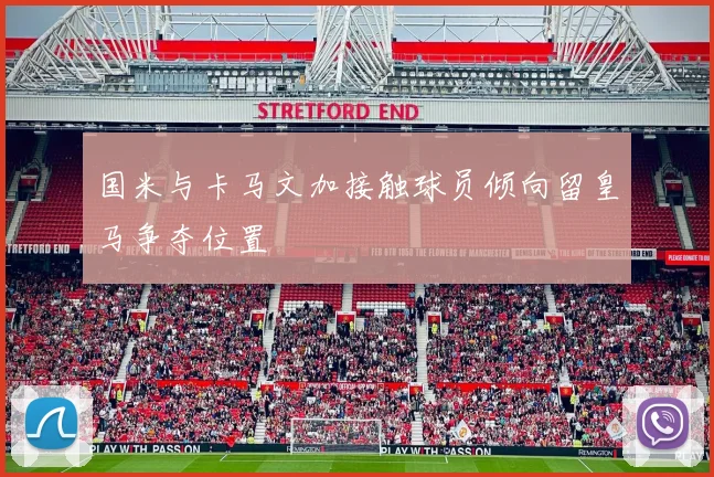 国米与卡马文加接触球员倾向留皇马争夺位置