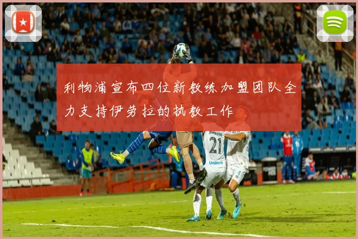 利物浦宣布四位新教练加盟团队全力支持伊劳拉的执教工作