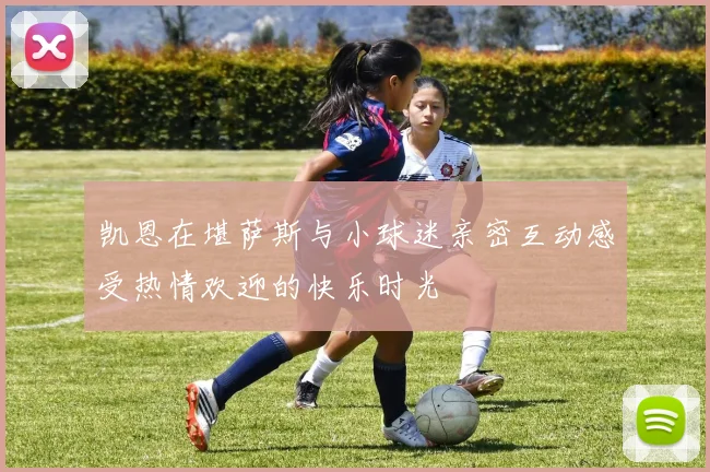 凯恩在堪萨斯与小球迷亲密互动感受热情欢迎的快乐时光