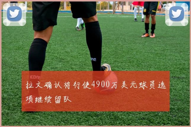 拉文确认将行使4900万美元球员选项继续留队