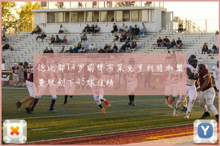 德比郡14岁前锋布莱克亨利将加盟曼联创下45球佳绩